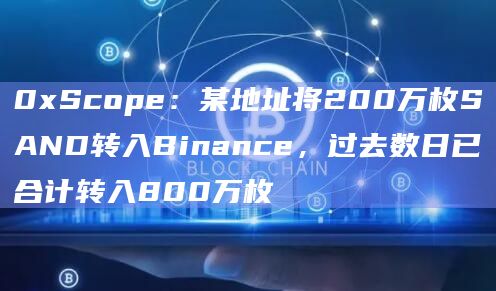 0xScope:某地址将200万枚SAND转入Binance,过去数日已合计转入800万枚插图 0xScope:某地址将200万枚SAND转入Binance,过去数日已合计转入800万枚