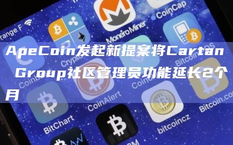 ApeCoin发起新提案将Cartan Group社区管理员功能延长2个月插图 ApeCoin发起新提案将Cartan Group社区管理员功能延长2个月