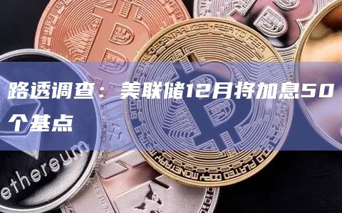 路透调查：美联储12月将加息50个基点