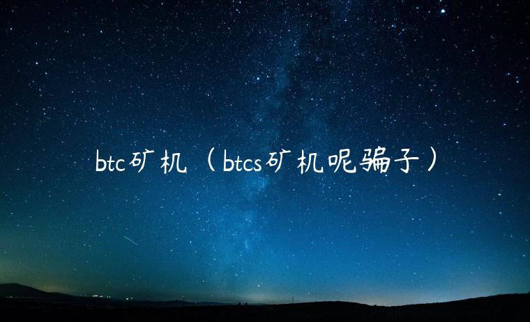 btc矿机（btcs矿机呢骗子）