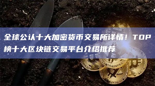 全球公认十大加密货币交易所详情!TOP榜十大区块链交易平台介绍推荐插图 全球公认十大加密货币交易所详情!TOP榜十大区块链交易平台介绍推荐