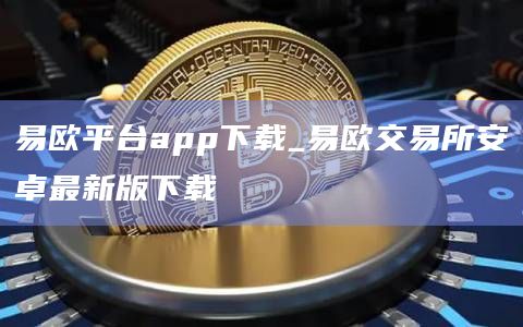 易欧平台app下载_易欧交易所安卓最新版下载插图 易欧平台app下载_易欧交易所安卓最新版下载