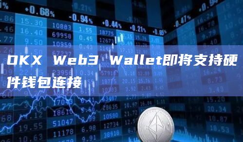 OKX Web3 Wallet即将支持硬件钱包连接插图 OKX Web3 Wallet即将支持硬件钱包连接