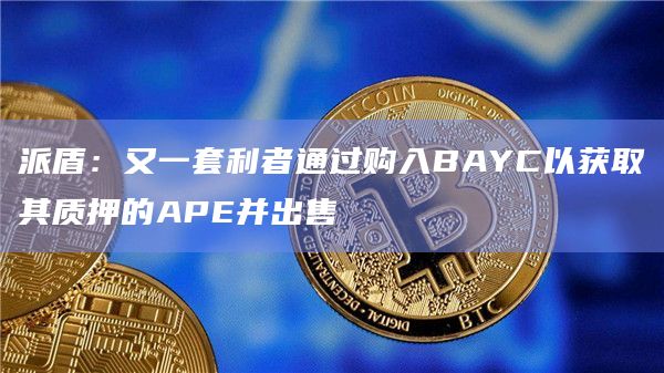 派盾:又一套利者通过购入BAYC以获取其质押的APE并出售插图 派盾:又一套利者通过购入BAYC以获取其质押的APE并出售