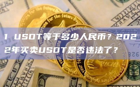 1 USDT等于多少人民币?2022年买卖USDT是否违法了?插图 1 USDT等于多少人民币?2022年买卖USDT是否违法了?