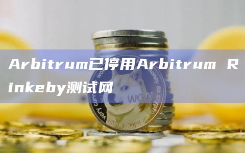Arbitrum已停用Arbitrum Rinkeby测试网