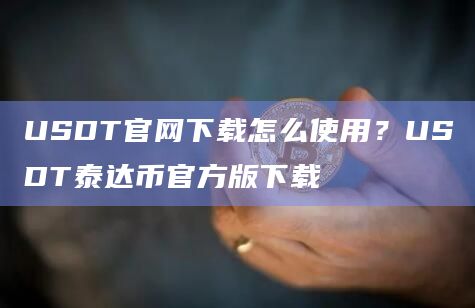 USDT官网下载怎么使用?USDT泰达币官方版下载插图 USDT官网下载怎么使用?USDT泰达币官方版下载