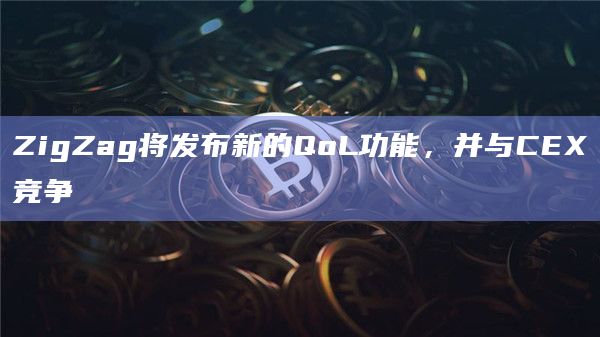 ZigZag将发布新的QoL功能，并与CEX竞争