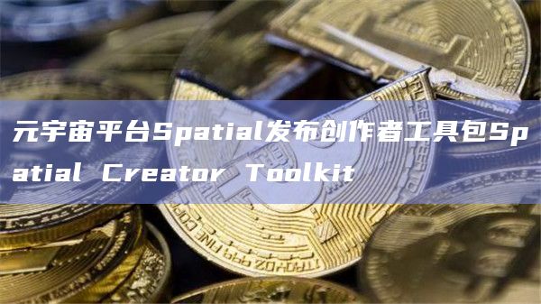 元宇宙平台Spatial发布创作者工具包Spatial Creator Toolkit插图 元宇宙平台Spatial发布创作者工具包Spatial Creator Toolkit