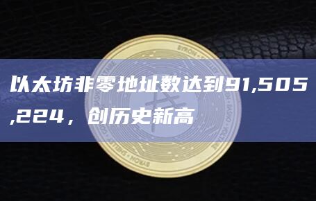 以太坊非零地址数达到91,505,224，创历史新高