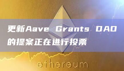 更新Aave Grants DAO的提案正在进行投票