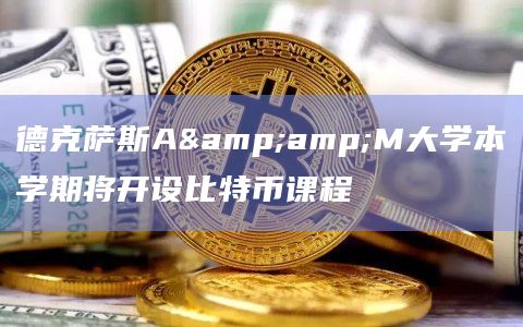德克萨斯A&M大学本学期将开设比特币课程