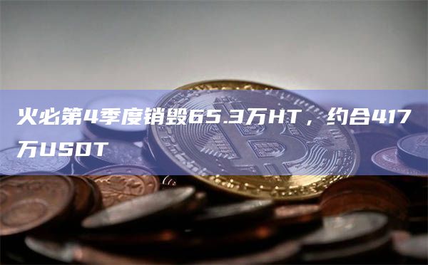 火必第4季度销毁65.3万HT，约合417万USDT