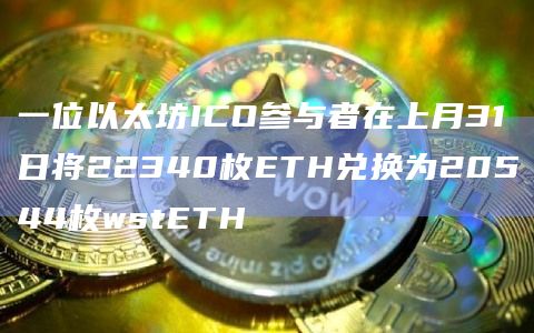 一位以太坊ICO参与者在上月31日将22340枚ETH兑换为20544枚wstETH