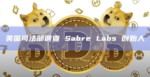 美国司法部调查 Sabre Labs 创始人插图 美国司法部调查 Sabre Labs 创始人