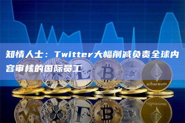 知情人士:Twitter大幅削减负责全球内容审核的国际员工插图 知情人士:Twitter大幅削减负责全球内容审核的国际员工