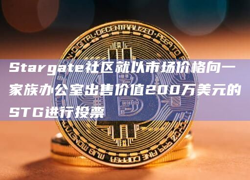 Stargate社区就以市场价格向一家族办公室出售价值200万美元的STG进行投票插图 Stargate社区就以市场价格向一家族办公室出售价值200万美元的STG进行投票