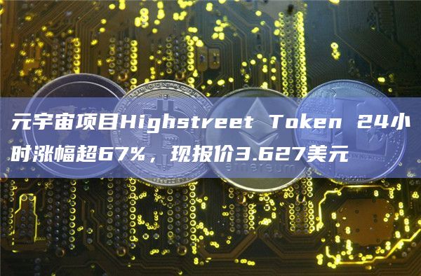 元宇宙项目Highstreet Token 24小时涨幅超67%,现报价3.627美元插图 元宇宙项目Highstreet Token 24小时涨幅超67%,现报价3.627美元