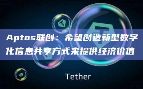 Aptos联创:希望创造新型数字化信息共享方式来提供经济价值插图 Aptos联创:希望创造新型数字化信息共享方式来提供经济价值