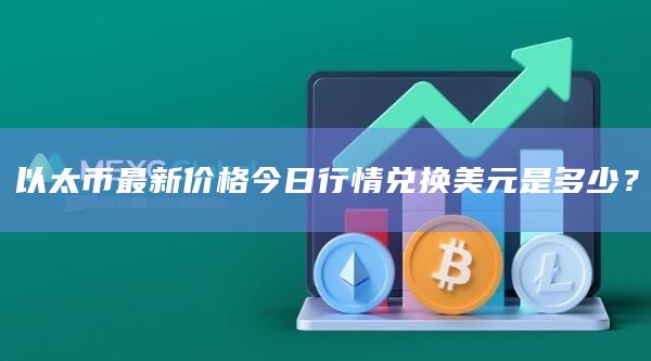 以太币最新价格今日行情兑换美元是多少?插图 以太币最新价格今日行情兑换美元是多少?