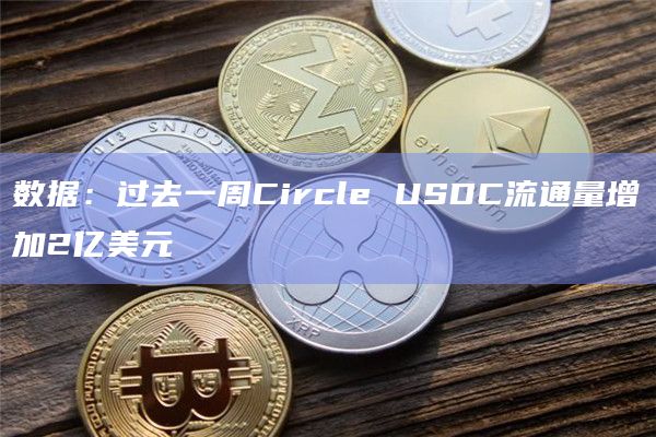 数据：过去一周Circle USDC流通量增加2亿美元