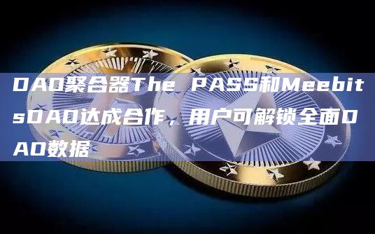 DAO聚合器The PASS和MeebitsDAO达成合作,用户可解锁全面DAO数据插图 DAO聚合器The PASS和MeebitsDAO达成合作,用户可解锁全面DAO数据