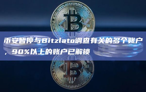 币安暂停与Bitzlato调查有关的多个账户,90%以上的账户已解锁插图 币安暂停与Bitzlato调查有关的多个账户,90%以上的账户已解锁