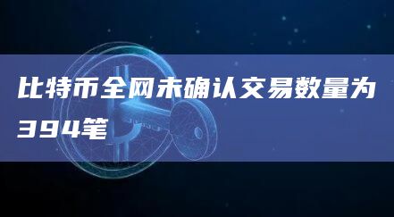 比特币全网未确认交易数量为394笔