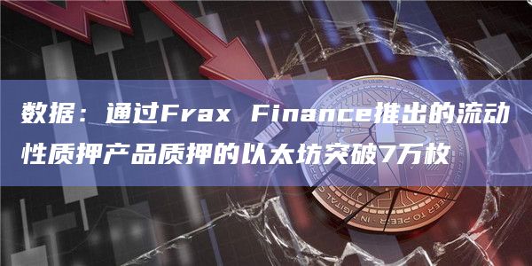 数据：通过Frax Finance推出的流动性质押产品质押的以太坊突破7万枚