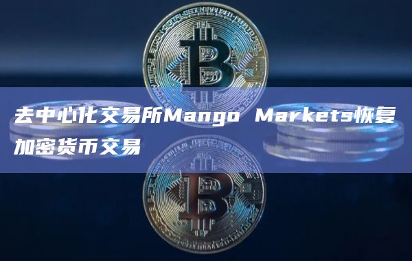 去中心化交易所Mango Markets恢复加密货币交易插图 去中心化交易所Mango Markets恢复加密货币交易