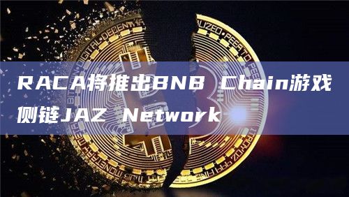 RACA将推出BNB Chain游戏侧链JAZ Network插图 RACA将推出BNB Chain游戏侧链JAZ Network