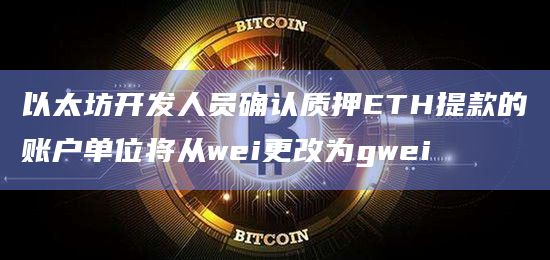 以太坊开发人员确认质押ETH提款的账户单位将从wei更改为gwei插图 以太坊开发人员确认质押ETH提款的账户单位将从wei更改为gwei