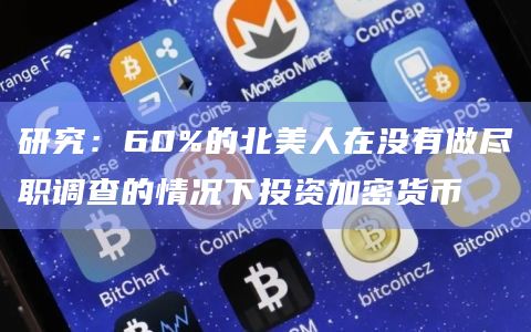研究:60%的北美人在没有做尽职调查的情况下投资加密货币插图 研究:60%的北美人在没有做尽职调查的情况下投资加密货币