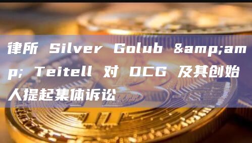 律所 Silver Golub & Teitell 对 DCG 及其创始人提起集体诉讼插图 律所 Silver Golub & Teitell 对 DCG 及其创始人提起集体诉讼