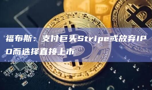 福布斯:支付巨头Stripe或放弃IPO而选择直接上市插图 福布斯:支付巨头Stripe或放弃IPO而选择直接上市