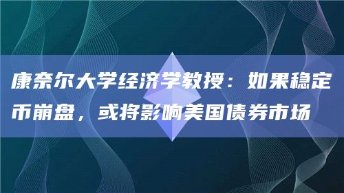 康奈尔大学经济学教授:如果稳定币崩盘,或将影响美国债券市场插图 康奈尔大学经济学教授:如果稳定币崩盘,或将影响美国债券市场