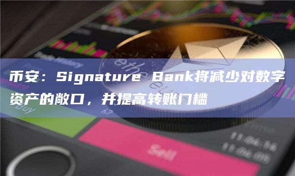 币安:Signature Bank将减少对数字资产的敞口,并提高转账门槛插图 币安:Signature Bank将减少对数字资产的敞口,并提高转账门槛