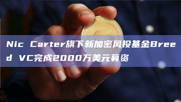 Nic Carter旗下新加密风投基金Breed VC完成2000万美元募资插图 Nic Carter旗下新加密风投基金Breed VC完成2000万美元募资