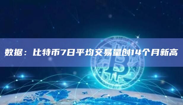 数据：比特币7日平均交易量创14个月新高