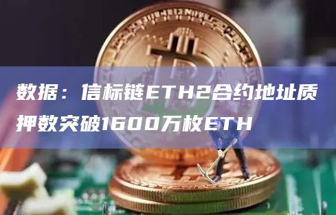 数据：信标链ETH2合约地址质押数突破1600万枚ETH