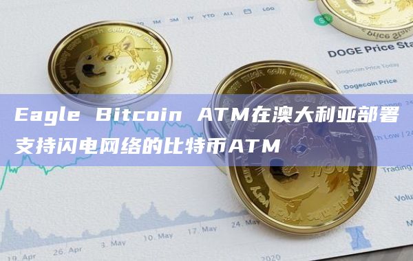 Eagle Bitcoin ATM在澳大利亚部署支持闪电网络的比特币ATM
