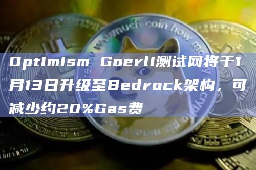 Optimism Goerli测试网将于1月13日升级至Bedrock架构,可减少约20%Gas费插图 Optimism Goerli测试网将于1月13日升级至Bedrock架构,可减少约20%Gas费