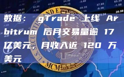 数据： gTrade 上线 Arbitrum 后月交易量逾 17 亿美元，月收入近 120 万美元