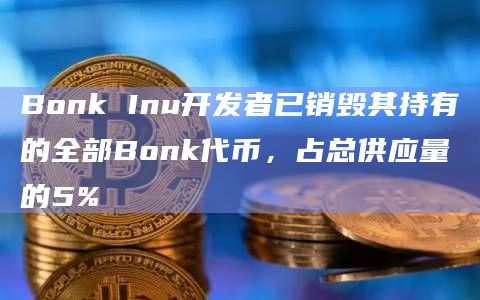 Bonk Inu开发者已销毁其持有的全部Bonk代币,占总供应量的5%插图 Bonk Inu开发者已销毁其持有的全部Bonk代币,占总供应量的5%