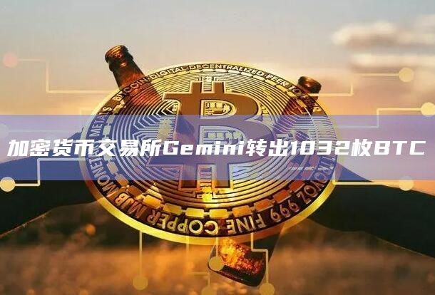 加密货币交易所Gemini转出1032枚BTC