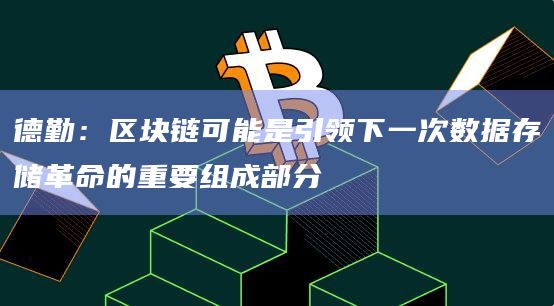 德勤:区块链可能是引领下一次数据存储革命的重要组成部分插图 德勤:区块链可能是引领下一次数据存储革命的重要组成部分