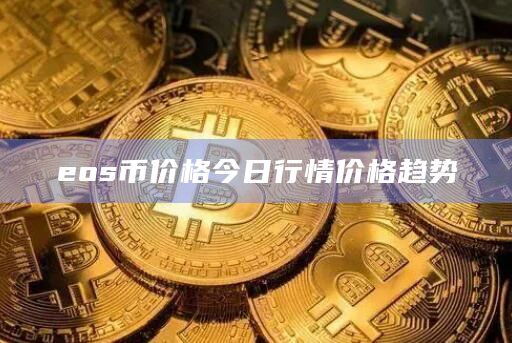 eos币价格今日行情价格趋势插图 eos币价格今日行情价格趋势