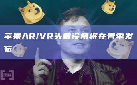 苹果AR/VR头戴设备将在春季发布插图 苹果AR/VR头戴设备将在春季发布
