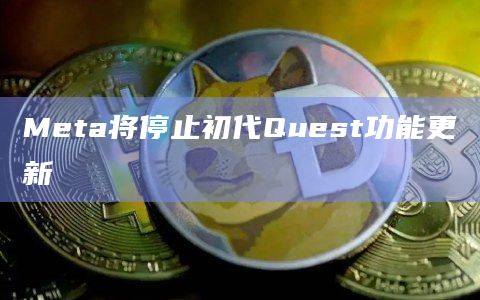 Meta将停止初代Quest功能更新插图 Meta将停止初代Quest功能更新