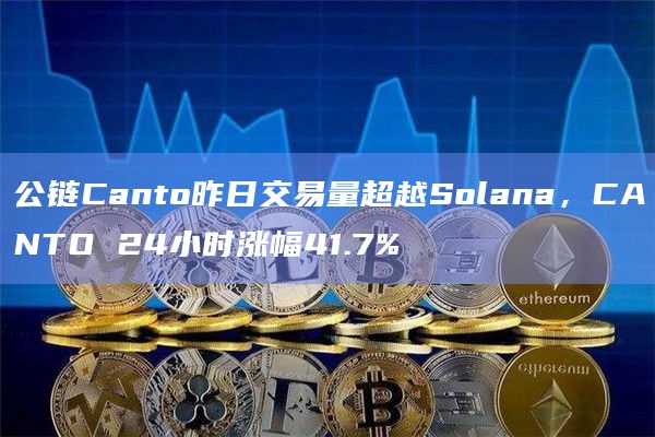 公链Canto昨日交易量超越Solana，CANTO 24小时涨幅41.7%